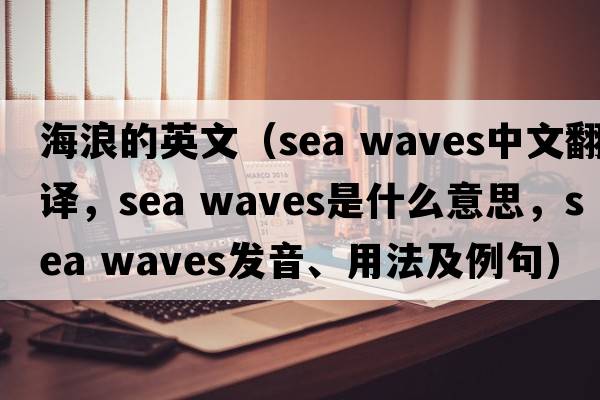海浪的英文（sea waves中文翻譯，sea waves是什么意思，sea waves發(fā)音、用法及例句）
