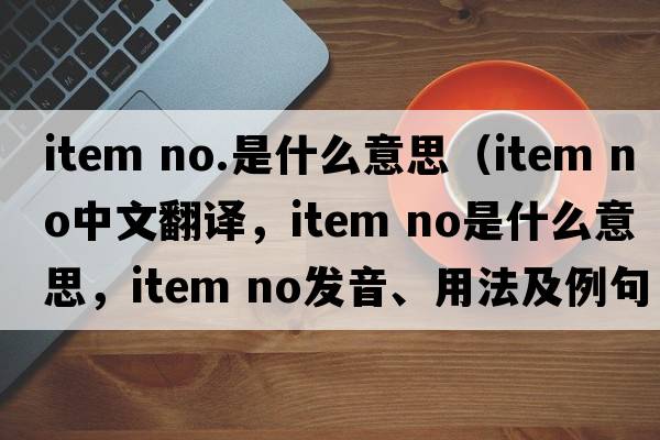 item no.是什么意思（item NO中文翻譯，item NO是什么意思，item NO發(fā)音、用法及例句）