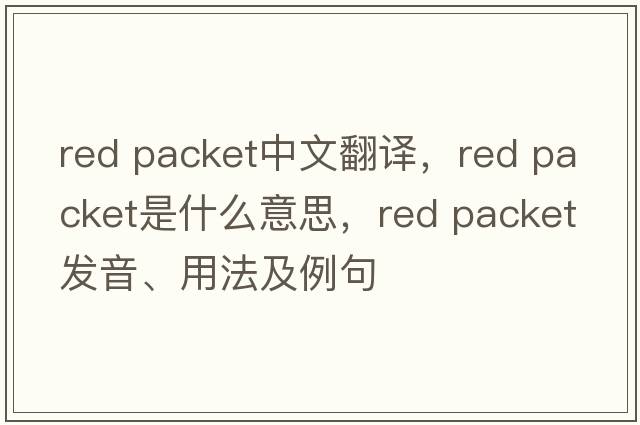 red packet中文翻譯，red packet是什么意思，red packet發(fā)音、用法及例句