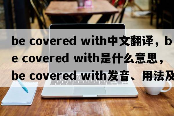 be covered with中文翻譯，be covered with是什么意思，be covered with發(fā)音、用法及例句