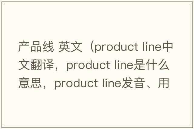 產(chǎn)品線 英文（product line中文翻譯，product line是什么意思，product line發(fā)音、用法及例句）