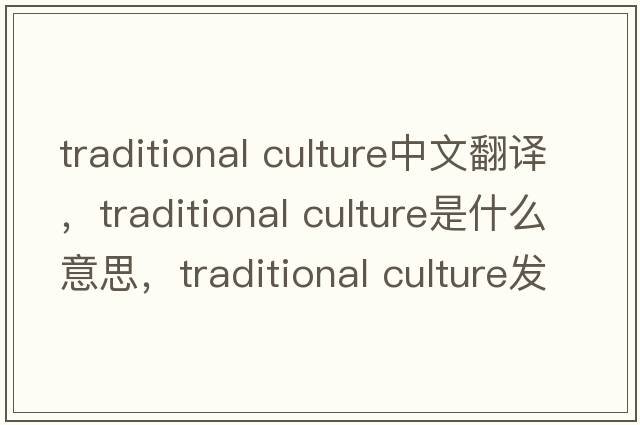 traditional culture中文翻譯，traditional culture是什么意思，traditional culture發(fā)音、用法及例句
