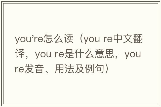 you're怎么讀（you re中文翻譯，you re是什么意思，you re發(fā)音、用法及例句）