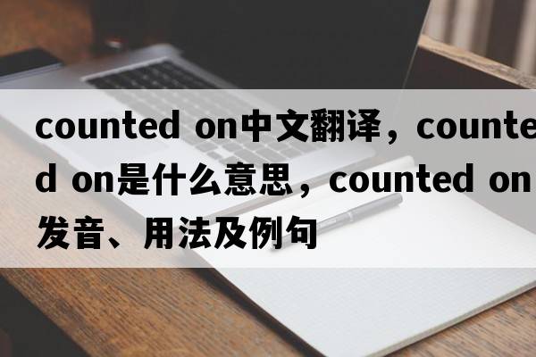 counted on中文翻譯，counted on是什么意思，counted on發(fā)音、用法及例句
