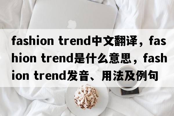fashion trend中文翻譯，fashion trend是什么意思，fashion trend發(fā)音、用法及例句