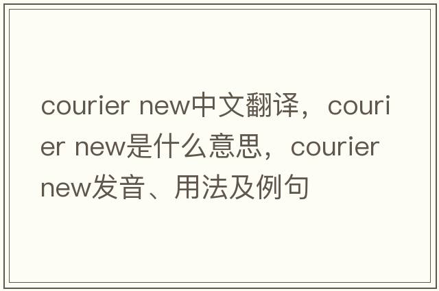 courier new中文翻譯，courier new是什么意思，courier new發(fā)音、用法及例句