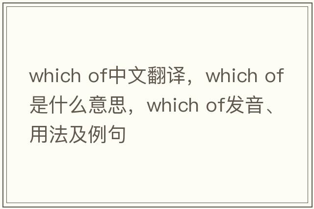 which of中文翻譯，which of是什么意思，which of發(fā)音、用法及例句