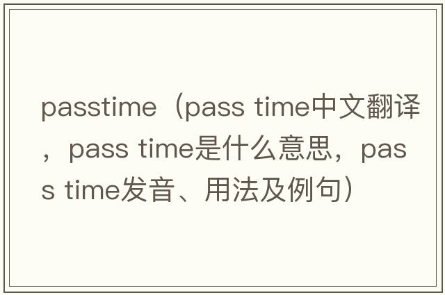 passtime（pass time中文翻譯，pass time是什么意思，pass time發(fā)音、用法及例句）