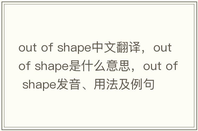 out of shape中文翻譯，out of shape是什么意思，out of shape發(fā)音、用法及例句