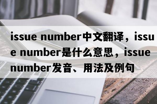 issue number中文翻譯，issue number是什么意思，issue number發(fā)音、用法及例句