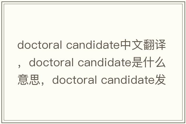 doctoral candidate中文翻譯，doctoral candidate是什么意思，doctoral candidate發(fā)音、用法及例句