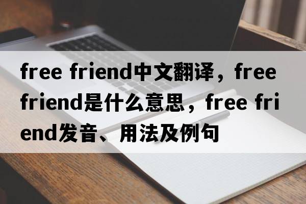 free friend中文翻譯，free friend是什么意思，free friend發(fā)音、用法及例句