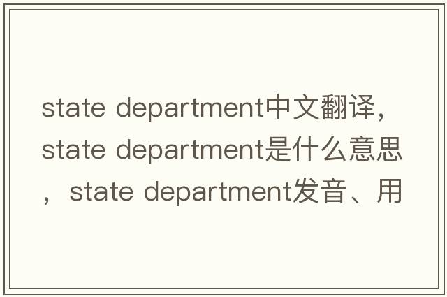 state department中文翻譯，state department是什么意思，state department發(fā)音、用法及例句