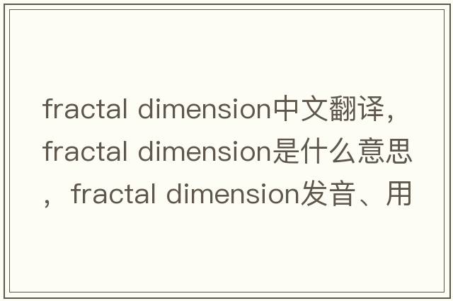 fractal dimension中文翻譯，fractal dimension是什么意思，fractal dimension發(fā)音、用法及例句