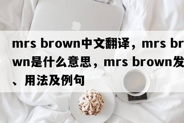 mrs brown中文翻譯，mrs brown是什么意思，mrs brown發(fā)音、用法及例句