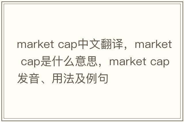 market cap中文翻譯，market cap是什么意思，market cap發(fā)音、用法及例句