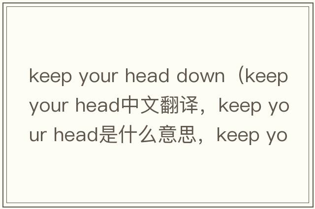 keep your head down（keep your head中文翻譯，keep your head是什么意思，keep your head發(fā)音、用法及例句）