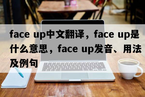 face up中文翻譯，face up是什么意思，face up發(fā)音、用法及例句