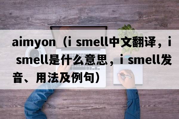 aimyon（i smell中文翻譯，i smell是什么意思，i smell發(fā)音、用法及例句）
