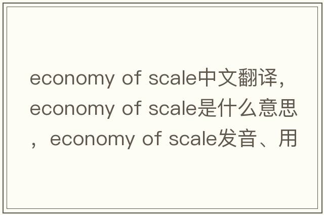 economy of scale中文翻譯，economy of scale是什么意思，economy of scale發(fā)音、用法及例句