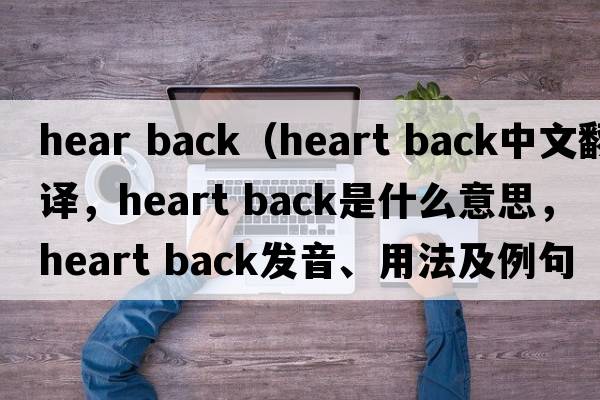 hear back（heart back中文翻譯，heart back是什么意思，heart back發(fā)音、用法及例句）