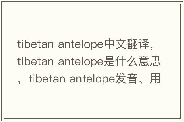 tibetan antelope中文翻譯，tibetan antelope是什么意思，tibetan antelope發(fā)音、用法及例句