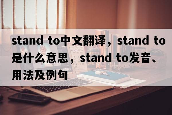 stand to中文翻譯，stand to是什么意思，stand to發(fā)音、用法及例句