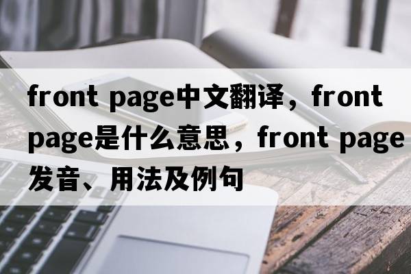 front page中文翻譯，front page是什么意思，front page發(fā)音、用法及例句