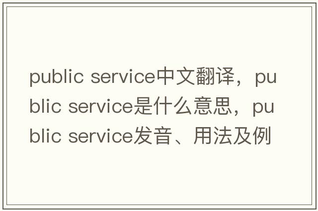 public service中文翻譯，public service是什么意思，public service發(fā)音、用法及例句