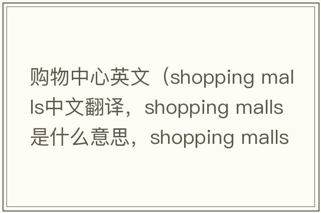 購物中心英文（shopping malls中文翻譯，shopping malls是什么意思，shopping malls發(fā)音、用法及例句）