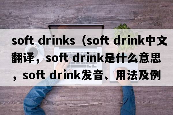 soft drinks（soft drink中文翻譯，soft drink是什么意思，soft drink發(fā)音、用法及例句）