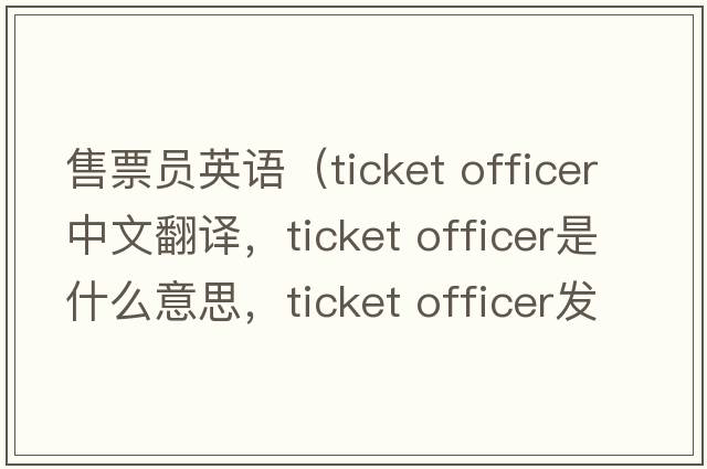 售票員英語（ticket officer中文翻譯，ticket officer是什么意思，ticket officer發(fā)音、用法及例句）