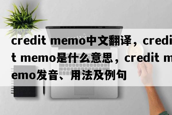 credit memo中文翻譯，credit memo是什么意思，credit memo發(fā)音、用法及例句