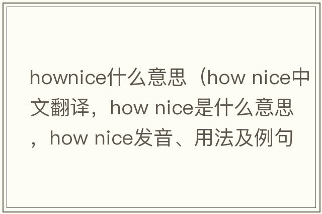 hownice什么意思（How nice中文翻譯，How nice是什么意思，How nice發(fā)音、用法及例句）