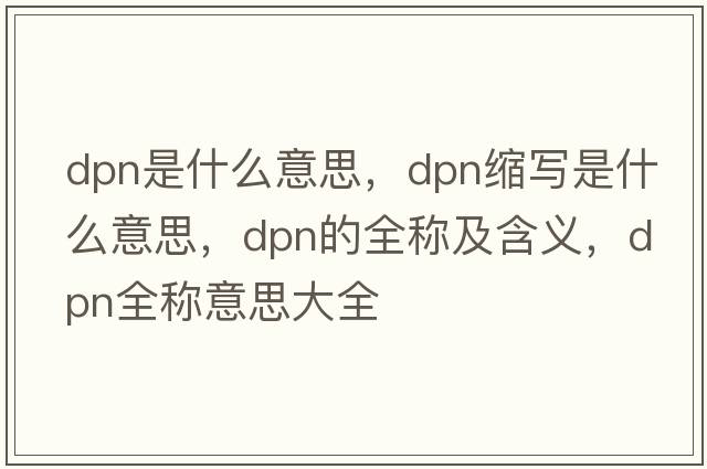 dpn是什么意思，dpn縮寫是什么意思，dpn的全稱及含義，dpn全稱意思大全