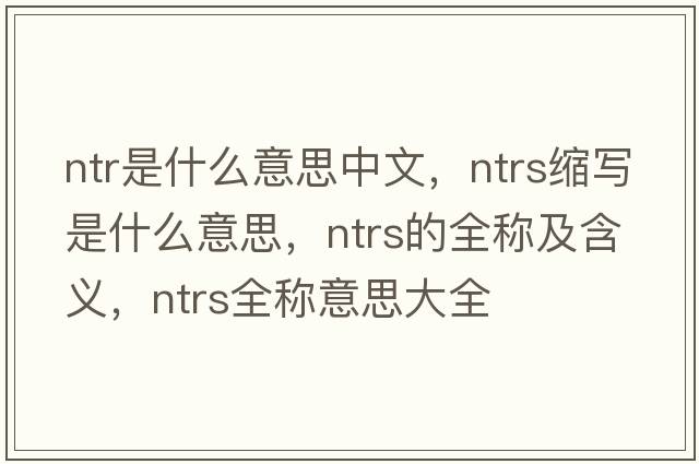 ntr是什么意思中文，ntrs縮寫是什么意思，ntrs的全稱及含義，ntrs全稱意思大全
