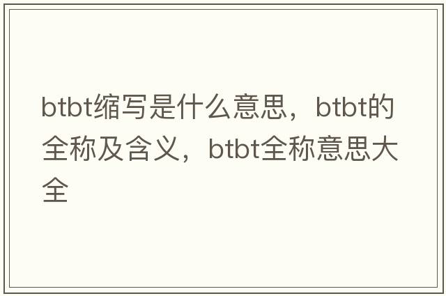 btbt縮寫(xiě)是什么意思，btbt的全稱(chēng)及含義，btbt全稱(chēng)意思大全