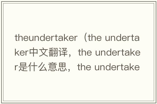 theundertaker（the undertaker中文翻譯，the undertaker是什么意思，the undertaker發(fā)音、用法及例句）