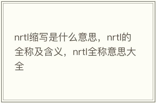 nrtl縮寫是什么意思，nrtl的全稱及含義，nrtl全稱意思大全