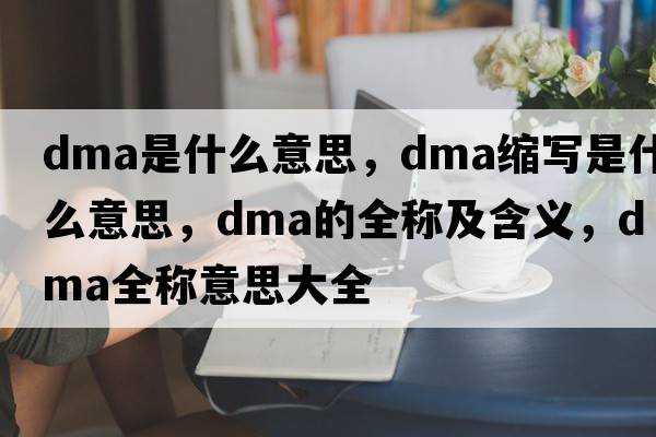 dma是什么意思，dma縮寫是什么意思，dma的全稱及含義，dma全稱意思大全