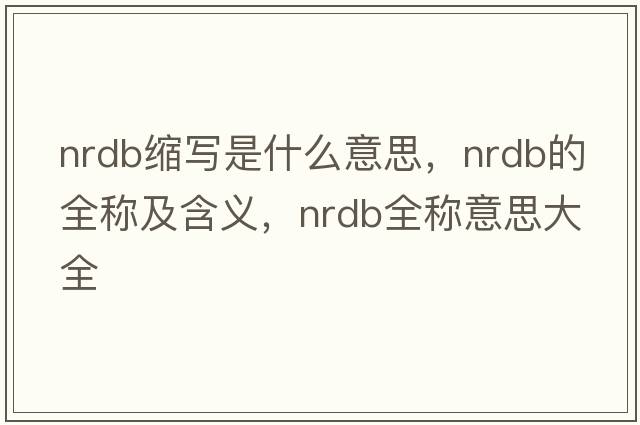 nrdb縮寫是什么意思，nrdb的全稱及含義，nrdb全稱意思大全