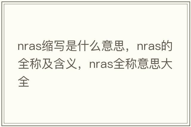 nras縮寫是什么意思，nras的全稱及含義，nras全稱意思大全