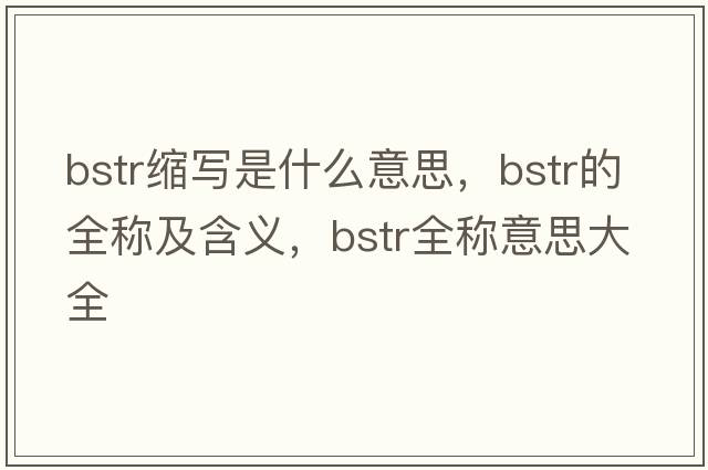 bstr縮寫是什么意思，bstr的全稱及含義，bstr全稱意思大全