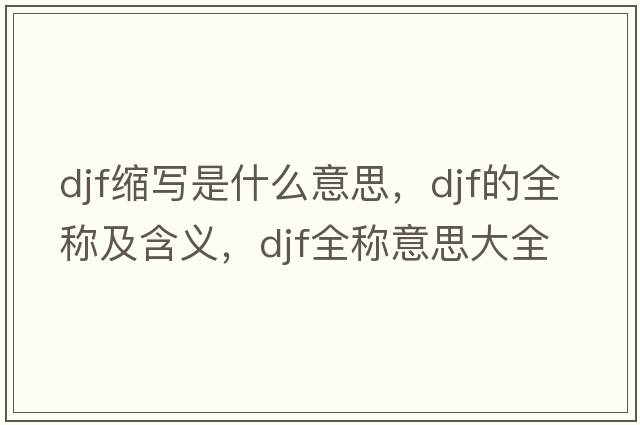 djf縮寫是什么意思，djf的全稱及含義，djf全稱意思大全