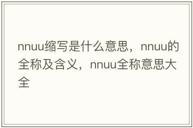 nnuu縮寫(xiě)是什么意思，nnuu的全稱(chēng)及含義，nnuu全稱(chēng)意思大全