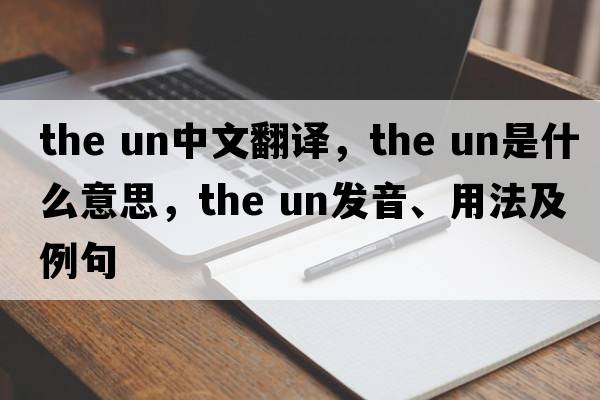 the un中文翻譯，the un是什么意思，the un發(fā)音、用法及例句