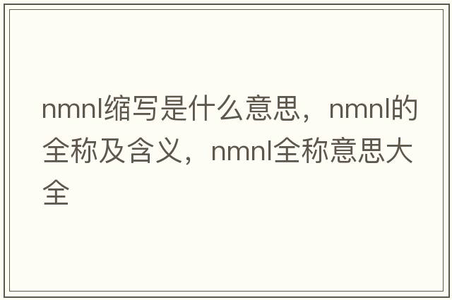 nmnl縮寫是什么意思，nmnl的全稱及含義，nmnl全稱意思大全