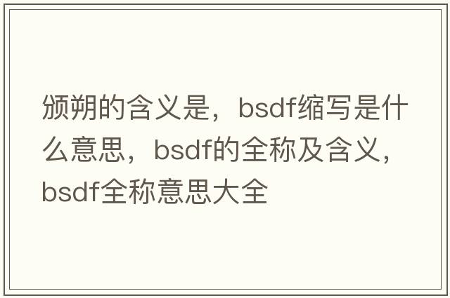 頒朔的含義是，bsdf縮寫是什么意思，bsdf的全稱及含義，bsdf全稱意思大全