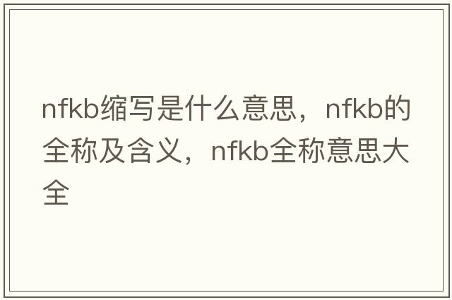 nfkb縮寫是什么意思，nfkb的全稱及含義，nfkb全稱意思大全
