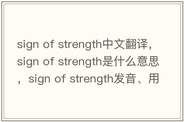 sign of strength中文翻譯，sign of strength是什么意思，sign of strength發(fā)音、用法及例句